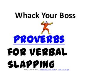 Whack Your Boss

 Proverbs
for Verbal
Slapping
   Image Credit: © Werg | Dreamstime Stock Photos & Stock Free Images
 