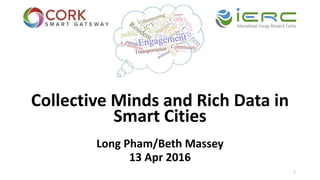 Collective Minds and Rich Data in
Smart Cities
Long Pham/Beth Massey
13 Apr 2016
1
 