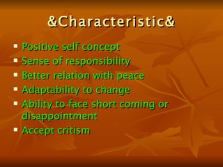 &Characteristic& Positive self concept  Sense of responsibility Better relation with peace Adaptability to change Ability to face short coming or disappointment Accept critism 