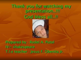 Thank you for watching my presentation..!!! God bless all..!! Prepared by : Rodel A. Putol IV= shakespeare T.l.e teacher : Jesus F. Obenita Jr.   