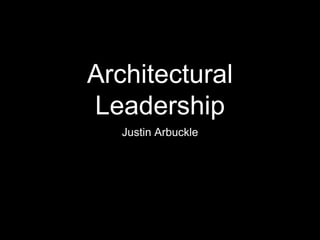 Architectural
Leadership
   Justin Arbuckle
 