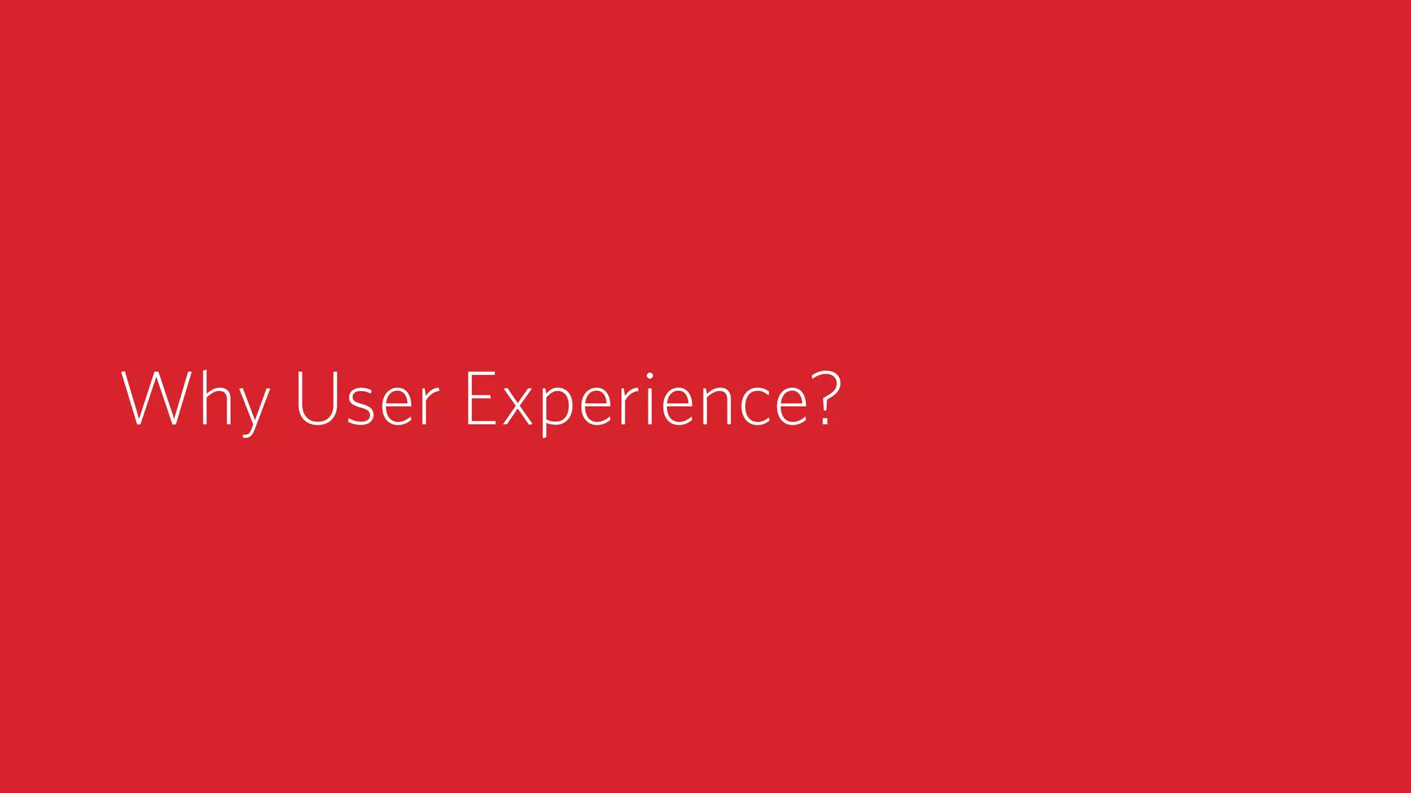 Why User Experience?
 
