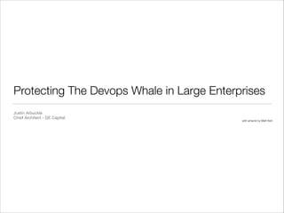 Protecting The Devops Whale in Large Enterprises
Justin Arbuckle

Chief Architect - GE Capital
with artwork by Matt Kish
 