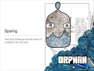 Sparing
Your ﬁrst challenge should result in
a platform for the next.

!
19
 