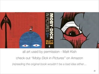 all art used by permission - Matt Kish
check out “Moby Dick in Pictures” on Amazon
(re)reading the original book wouldn't be a bad idea either…
23
 