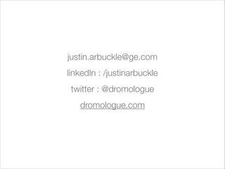 justin.arbuckle@ge.com
linkedIn : /justinarbuckle
twitter : @dromologue
dromologue.com
 