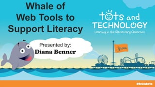 Whale of
Web Tools to
Support Literacy
Presented by:
Diana Benner
 