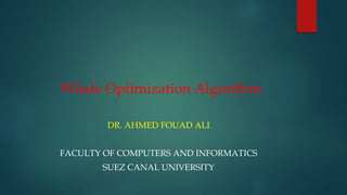 Whale Optimization Algorithm
DR. AHMED FOUAD ALI
FACULTY OF COMPUTERS AND INFORMATICS
SUEZ CANAL UNIVERSITY
 