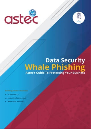 Building Modern Business
01424 460721
enquiries@astec.email
www.astec.website
Data Security
Whale Phishing
Astec’s Guide To Protecting Your Business
 