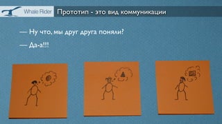 Прототип - это вид коммуникации

— Ну что, мы друг друга поняли?
— Да-а!!!
 