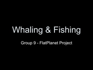 Whaling & Fishing Group 9 - FlatPlanet Project 