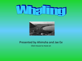 Presented by Ahimsha and Jae Ee Click mouse to move on Whaling 
