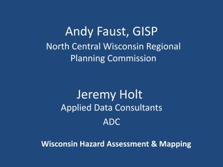 Andy Faust, GISP North Central Wisconsin Regional Planning Commission Jeremy Holt Applied Data Consultants ADC Wisconsin Hazard Assessment & Mapping 