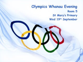Olympics Whanau Evening
                    Room 5
         St Mary’s Primary
        Wed 19th September
 