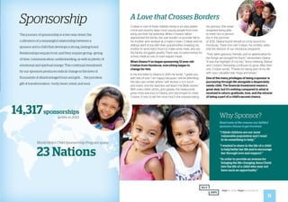 Sponsorship
The journey of sponsorship is a two-way street, the
cultivation of a meaningful relationship between a
sponsor and a child that develops a strong, lasting bond.
Relationships require trust, and they require giving—giving
of time, communication, understanding, as well as plenty of
emotional and spiritual energy. This continual investment
by our sponsors produces radical change in the lives of
thousands of disadvantaged boys and girls . . . the priceless
gift of transformation—body, heart, mind, and soul.
14,317sponsorships
active in 2013
World Help’s Child Sponsorship Program spans
23 Nations
Cristian is one of three children living in an area where
crime and poverty keep most young people from ever
living out their full potential. When Cristian’s father
abandoned the family, the sole burden of provider fell to
his mother who worked as a maid in town. Cristian and his
siblings went to live with their grandmother, enabling his
mother to work extra hours to make ends meet, and yet,
the family struggled greatly. There was no extra money for
school, medical care, or even regular meals.
When Deana Frye began sponsoring 12-year-old
Cristian from Honduras, everything began to 		
change for him.
In his first letter to Deana in 2010 he wrote, “I greet you
with lots of love. I am happy because I will be attending
the day-care center where I will receive a rich lunch
and snack, and the teachers will teach me Bible stories.”
With every letter, photo, and update, the relationship
grew more precious to Deana, and she longed to meet
Cristian, if only to tell him how much she enjoyed being
his sponsor. She never
imagined being able
to meet him in person,
but in the summer
of 2012, Deana found herself on a trip bound for
Honduras. There she met Cristian, his mother, sister,
and the director of our Honduras programs.
“They were gracious, friendly, and so appreciative for
the things we brought for them,” remembers Deana.
“It was the highlight of my trip.” Since meeting, Deana
and Cristian’s friendship continues to grow. After their
visit, Cristian wrote, “Thanks for being part of my life
with your valuable help. Hugs and kisses.”
One of the many privileges of being a sponsor is
journeying through life alongside a desperately
needy child. The financial investment means a
great deal, but it’s nothing compared to what is
received in return: gratitude, love, and the miracle
of being a part of a child’s second chance.
A Love that Crosses Borders
Why Sponsor?
Read some of the reasons our faithful
sponsors choose to get involved:
“	I think children are our most
vulnerable population and I want 		
to do something to help.”
“	I wanted to share in the life of a child
to help better her life and to encourage
her through love and support.”
“	In order to provide an avenue for
bringing the life-changing Jesus Christ
into the life of a child who may not
have such an opportunity.”
11
 