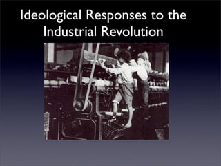 Ideological Responses to the
    Industrial Revolution
 