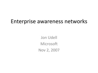 Enterprise awareness networks

           Jon Udell
           Microsoft
          Nov 2, 2007
 