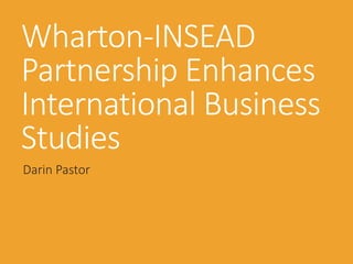 Wharton-INSEAD
Partnership Enhances
International Business
Studies
Darin Pastor
 