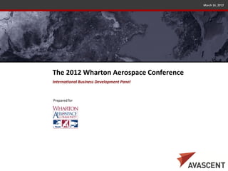 March 16, 2012




The 2012 Wharton Aerospace Conference
International Business Development Panel



Prepared for
 