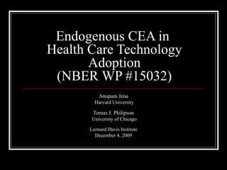 Endogenous CEA in
Health Care Technology
Adoption
(NBER WP #15032)
Anupam Jena
Harvard University
Tomas J. Philipson
University of Chicago
Leonard Davis Institute
December 4, 2009
 