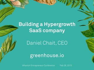 Wharton Entrepreneur Conference
 
Feb 28, 2015
Building a Hypergrowth
SaaS company
Daniel Chait, CEO
greenhouse.io
 