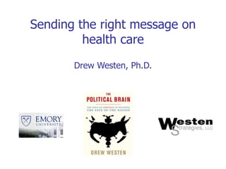 Sending the right message on
health care
Drew Westen, Ph.D.
 