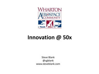 Innovation @ 50x
Steve Blank
@sgblank
www.steveblank.com
 