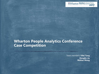 Team members: Yifei Tang
Donglin Jia
Mohan Wang
Wharton People Analytics Conference
Case Competition
 