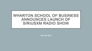 WHARTON SCHOOL OF BUSINESS
ANNOUNCES LAUNCH OF
SIRIUSXM RADIO SHOW
Mitchell Blutt
 