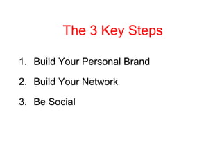 The 3 Key Steps
1. Build Your Personal Brand
2. Build Your Network
3. Be Social
 