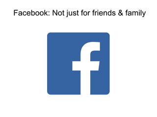 Facebook: Not just for friends & family
 