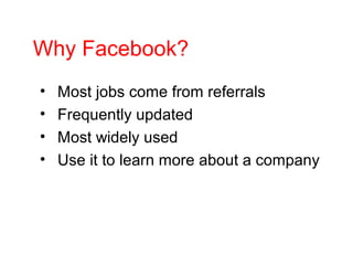 Why Facebook?
• Most jobs come from referrals
• Frequently updated
• Most widely used
• Use it to learn more about a company
 