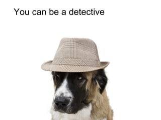 You can be a detective
 