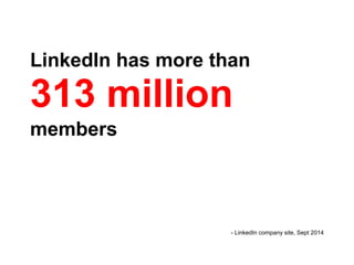 LinkedIn has more than
313 million
members
- LinkedIn company site, Sept 2014
 