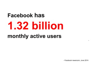 Facebook has
1.32 billion
monthly active users
-
- Facebook newsroom, June 2014
 