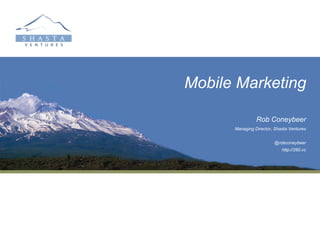 Mobile Marketing

                Rob Coneybeer
      Managing Director, Shasta Ventures


                        @robconeybeer
                            http://280.vc
 