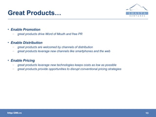 Great Products…

• Enable Promotion
    –    great products drive Word of Mouth and free PR

• Enable Distribution
    –  ...