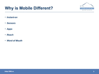 Why is Mobile Different?

• Instant-on

• Sensors

• Apps

• Reach

• Word of Mouth




http://280.vc              3
 