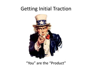 Getting Initial Traction
“You” are the “Product”
 