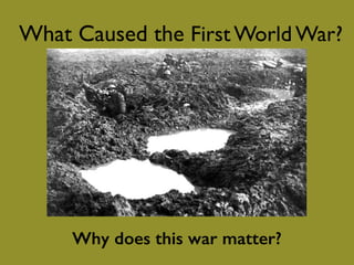 What Caused the First World War?
Why does this war matter?
 