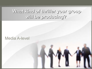 What kind of thriller your groupWhat kind of thriller your group
will be producing?will be producing?
Media A-level
 