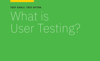TEST EARLY. TEST OFTEN.
What is
User Testing?
 