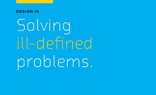DESIGN IS
Solving
ill-defined
problems.