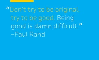 “Don’t try to be original,
try to be good. Being
good is damn difficult.”
—Paul Rand