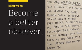 HOMEWORK
Become
a better
observer.