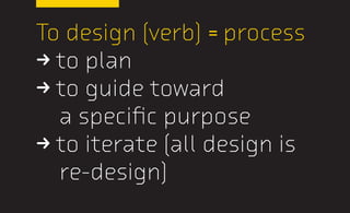 To design (verb) = process
U to plan
U to guide toward
a specific purpose
U to iterate (all design is
re-design)