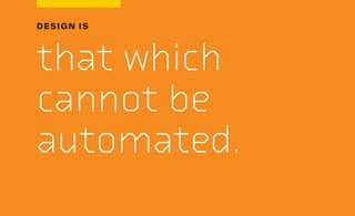 DESIGN IS
that which
cannot be
automated.