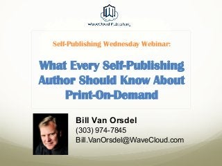 Self-Publishing Wednesday Webinar:
What Every Self-Publishing
Author Should Know About
Print-On-Demand
Bill Van Orsdel
(303) 974-7845
Bill.VanOrsdel@WaveCloud.com
 