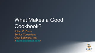 What Makes a Good
Cookbook?
Julian C. Dunn
Senior Consultant
Chef Software, Inc.
<jdunn@getchef.com>

 