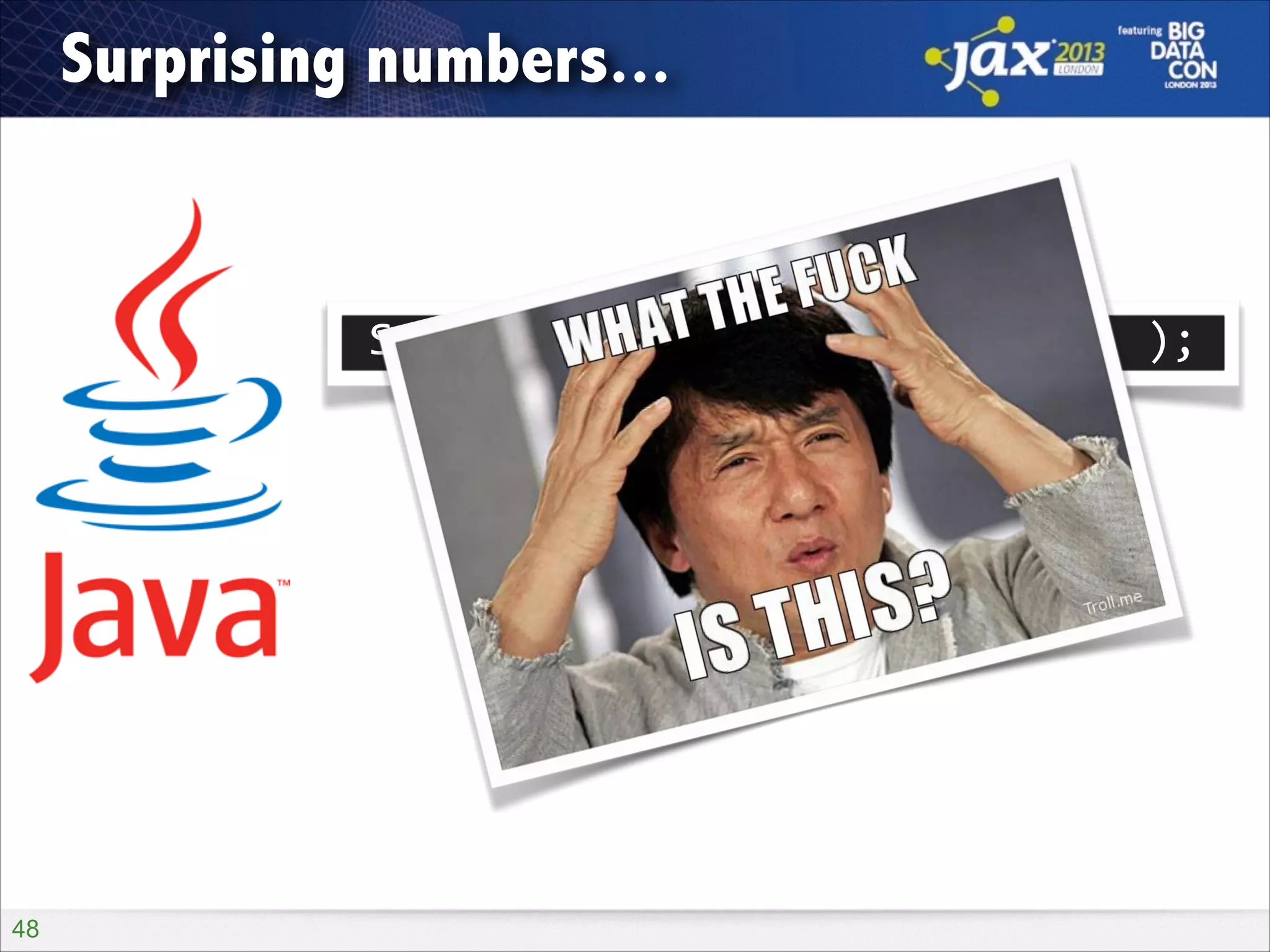 Surprising numbers...

System.out.println(	
  2.0	
  -­‐	
  1.1	
  );
0.8999999999999999

!48

 